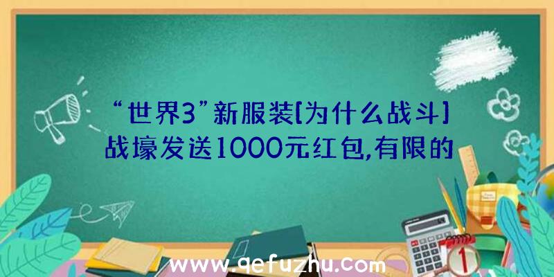 “世界3”新服装[为什么战斗]战壕发送1000元红包,有限的